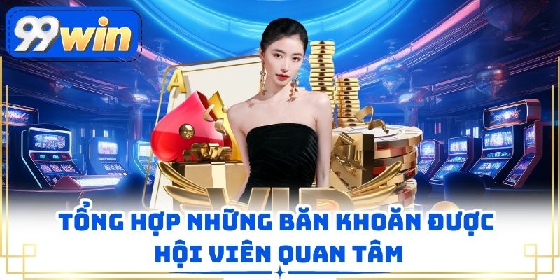 Tổng hợp những băn khoăn được hội viên quan tâm