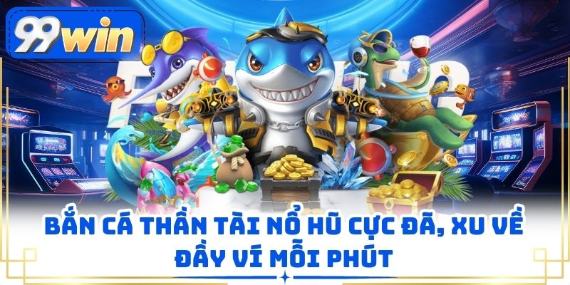 Bắn Cá Thần Tài Nổ Hũ Cực Đã, Xu Về Đầy Ví Mỗi Phút