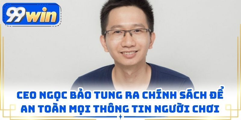 CEO Ngọc Bảo tung ra chính sách để an toàn mọi thông tin người chơi