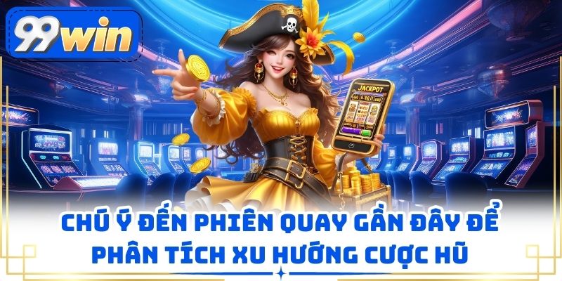 Chú ý đến phiên quay gần đây để phân tích xu hướng cược hũ