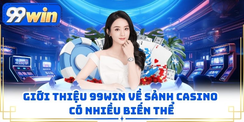 Giới thiệu 99WIN về sảnh casino có nhiều biến thể