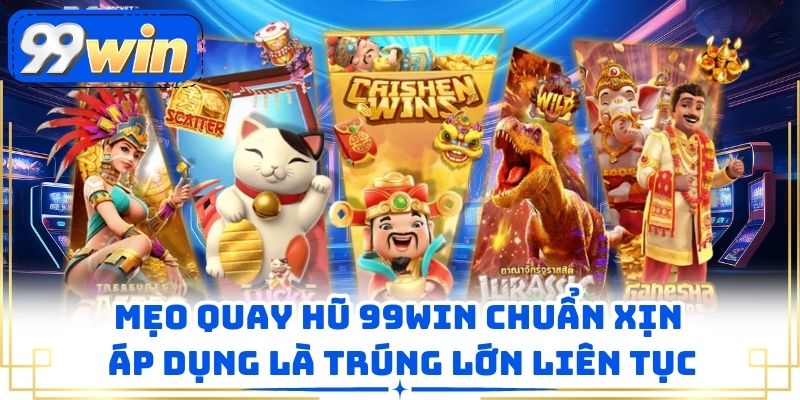 Mẹo Quay Hũ 99win Chuẩn Xịn, Áp Dụng Là Trúng Lớn Liên Tục