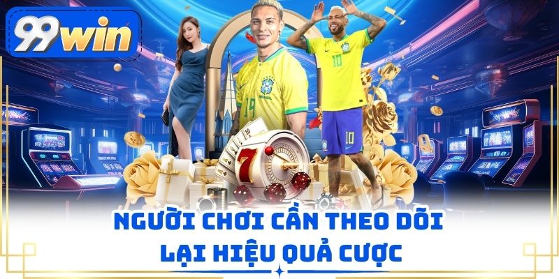 Người chơi cần theo dõi lại hiệu quả cược