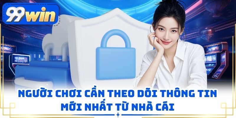 Người chơi cần theo dõi thông tin mới nhất từ nhà cái