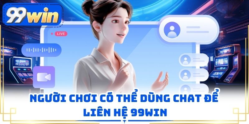 Người chơi có thể dùng chat để liên hệ 99WIN