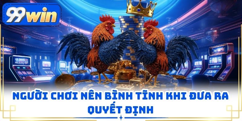 Người chơi nên bình tĩnh khi đưa ra quyết định