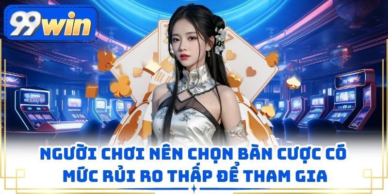 Người chơi nên chọn bàn cược có mức rủi ro thấp để tham gia