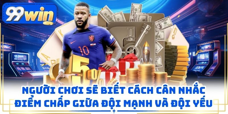 Người chơi sẽ biết cách cân nhắc điểm chấp giữa đội mạnh và đội yếu