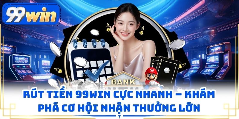 Rút Tiền 99win Cực Nhanh – Khám Phá Cơ Hội Nhận Thưởng Lớn