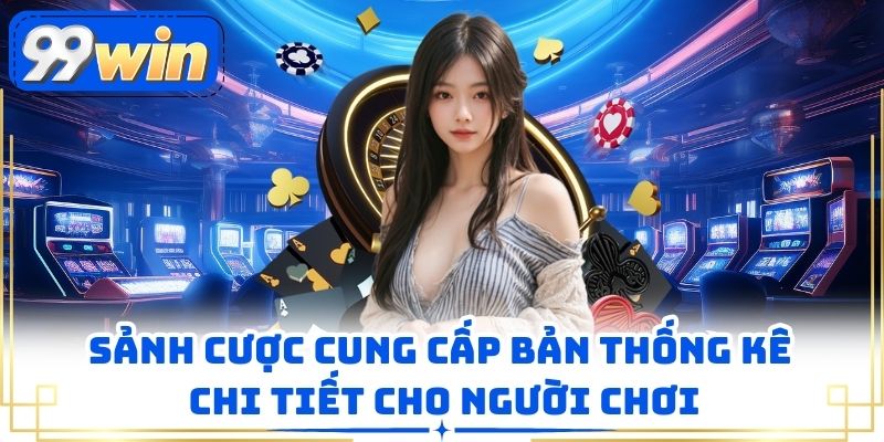 Sảnh cược cung cấp bản thống kê chi tiết cho người chơi