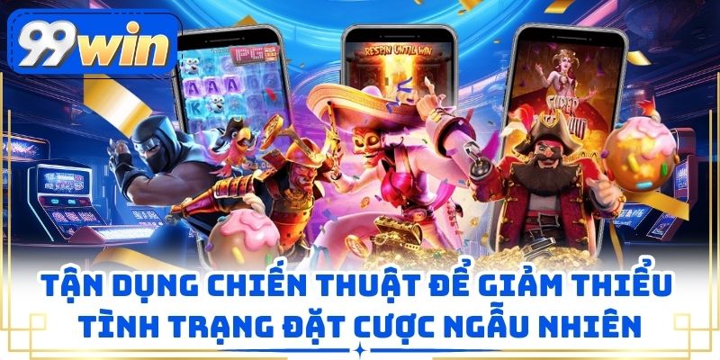 Tận dụng các chiến thuật để giảm thỉu tình trạng đặt cược ngẫu nhiên